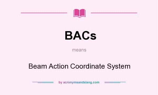 What does BACs mean? It stands for Beam Action Coordinate System
