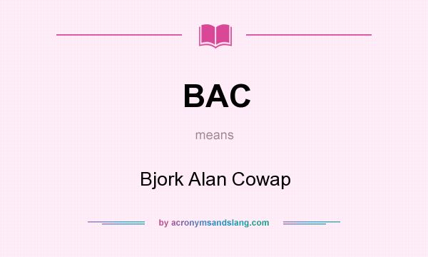 What does BAC mean? It stands for Bjork Alan Cowap