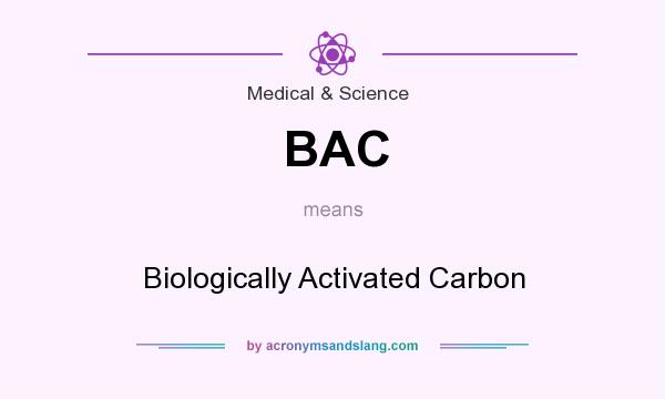 What does BAC mean? It stands for Biologically Activated Carbon