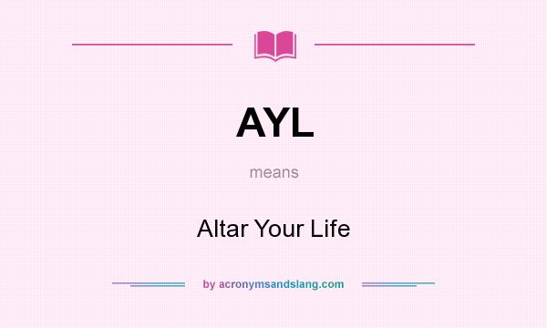 What does AYL mean? It stands for Altar Your Life