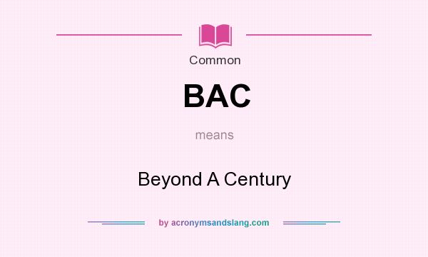 What does BAC mean? It stands for Beyond A Century