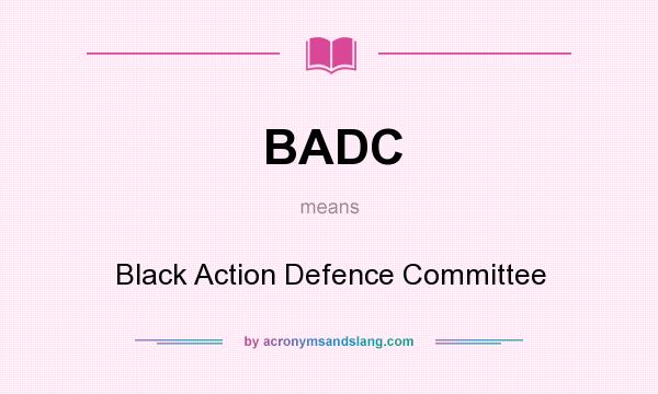 What does BADC mean? It stands for Black Action Defence Committee