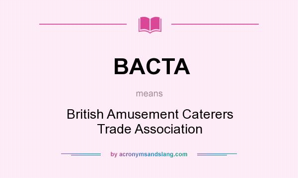 What does BACTA mean? It stands for British Amusement Caterers Trade Association