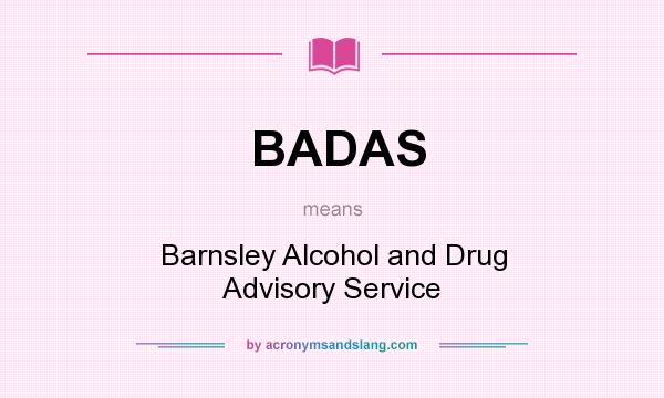 What does BADAS mean? It stands for Barnsley Alcohol and Drug Advisory Service