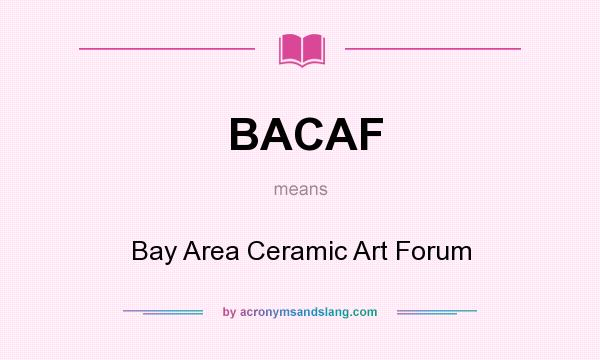What does BACAF mean? It stands for Bay Area Ceramic Art Forum