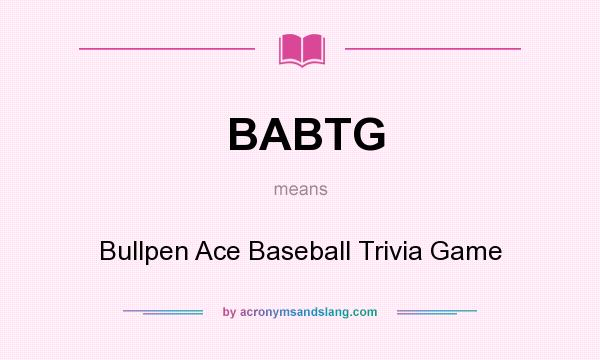 What does BABTG mean? It stands for Bullpen Ace Baseball Trivia Game