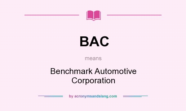 What does BAC mean? It stands for Benchmark Automotive Corporation