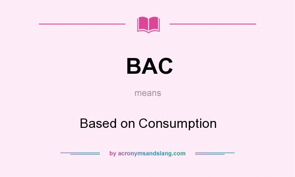What does BAC mean? It stands for Based on Consumption