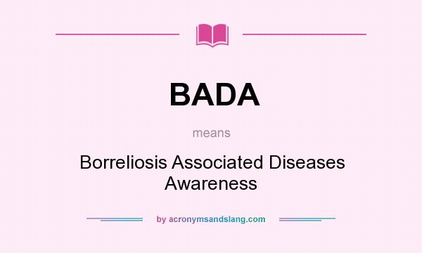 What does BADA mean? It stands for Borreliosis Associated Diseases Awareness