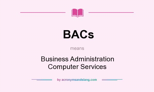 What does BACs mean? It stands for Business Administration Computer Services