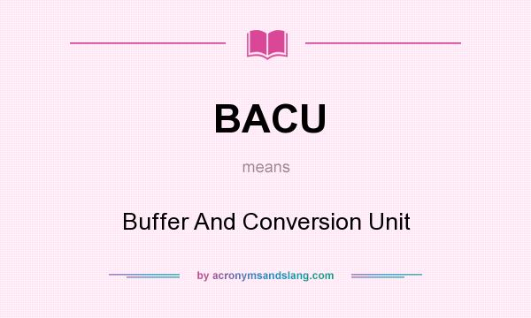 What does BACU mean? It stands for Buffer And Conversion Unit