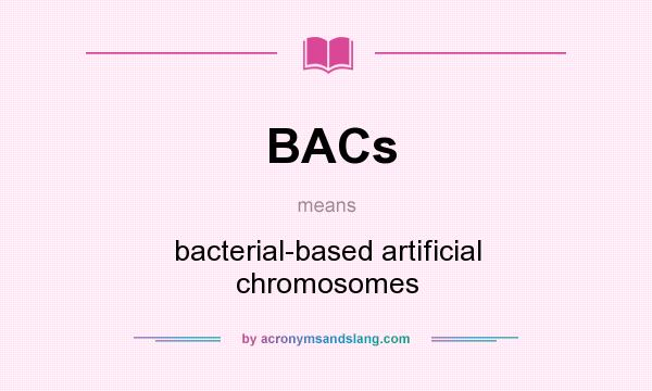 What does BACs mean? It stands for bacterial-based artificial chromosomes