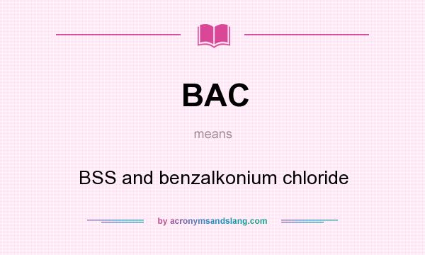 What does BAC mean? It stands for BSS and benzalkonium chloride