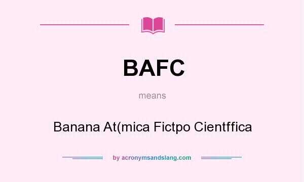 What does BAFC mean? It stands for Banana At(mica Fictpo Cientffica
