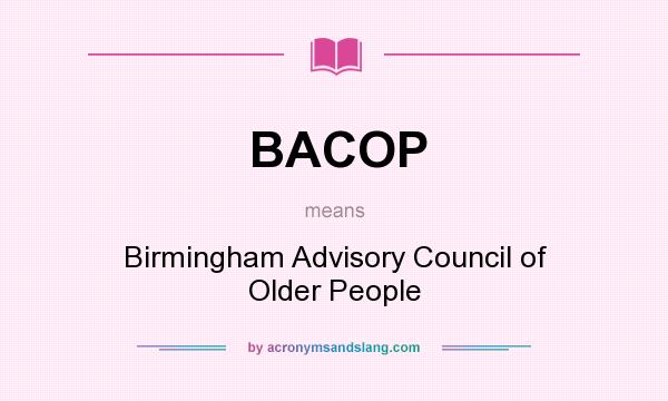 What does BACOP mean? It stands for Birmingham Advisory Council of Older People