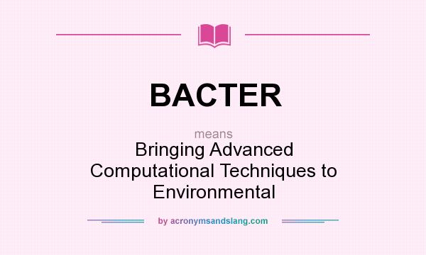 What does BACTER mean? It stands for Bringing Advanced Computational Techniques to Environmental