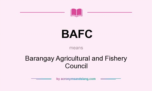 What does BAFC mean? It stands for Barangay Agricultural and Fishery Council