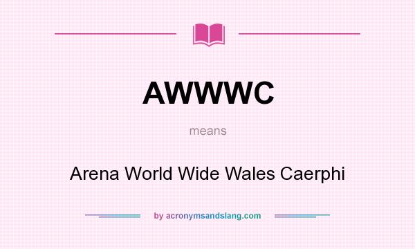 What does AWWWC mean? It stands for Arena World Wide Wales Caerphi