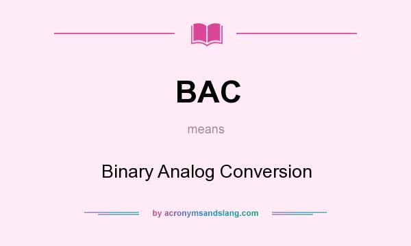 What does BAC mean? It stands for Binary Analog Conversion