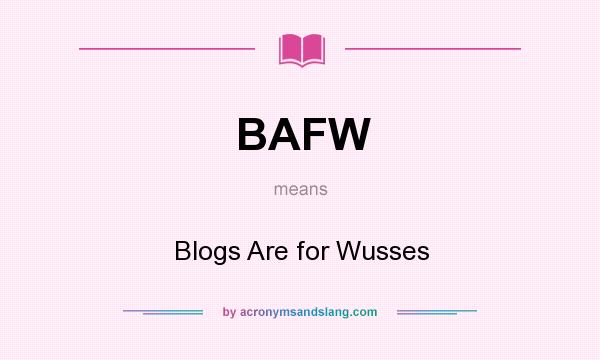 What does BAFW mean? It stands for Blogs Are for Wusses