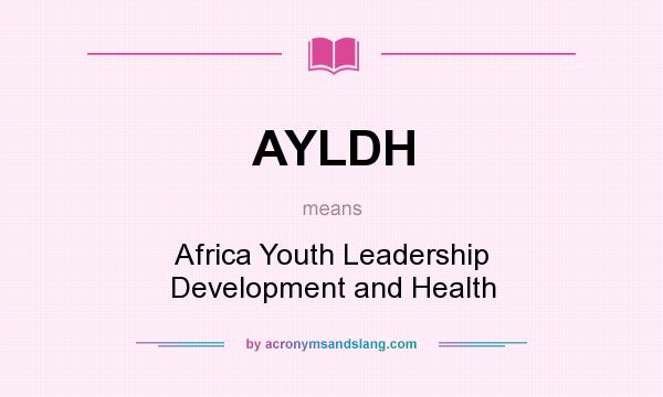 What does AYLDH mean? It stands for Africa Youth Leadership Development and Health