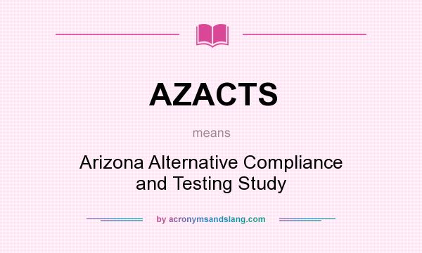 What does AZACTS mean? It stands for Arizona Alternative Compliance and Testing Study