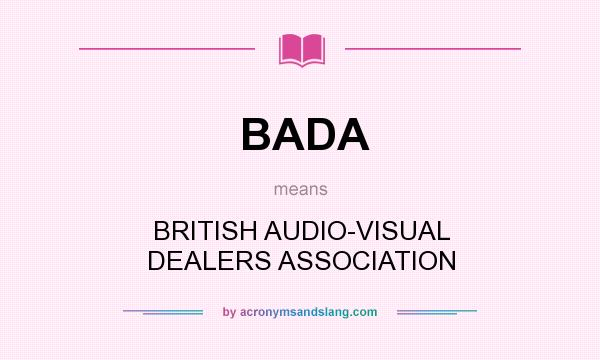 What does BADA mean? It stands for BRITISH AUDIO-VISUAL DEALERS ASSOCIATION