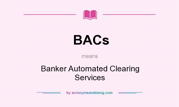 What does BACs mean? It stands for Banker Automated Clearing Services