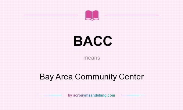 What does BACC mean? It stands for Bay Area Community Center