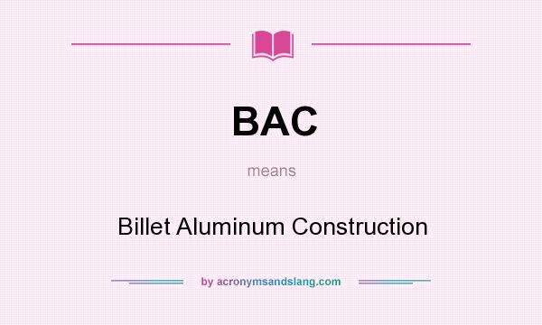 What does BAC mean? It stands for Billet Aluminum Construction