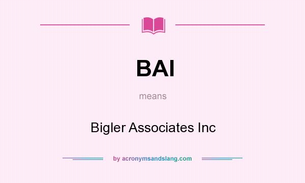 What does BAI mean? It stands for Bigler Associates Inc