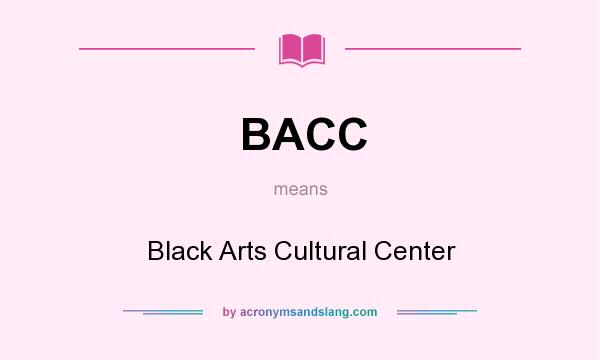 What does BACC mean? It stands for Black Arts Cultural Center