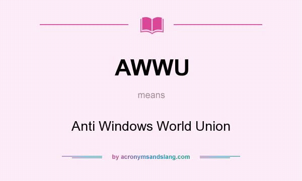 What does AWWU mean? It stands for Anti Windows World Union