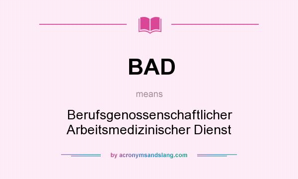What does BAD mean? It stands for Berufsgenossenschaftlicher Arbeitsmedizinischer Dienst