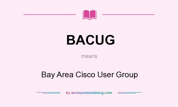 What does BACUG mean? It stands for Bay Area Cisco User Group