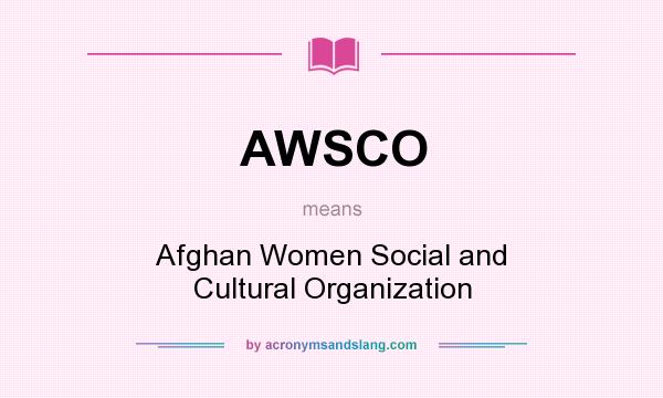 What does AWSCO mean? It stands for Afghan Women Social and Cultural Organization