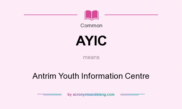 What does AYIC mean? It stands for Antrim Youth Information Centre