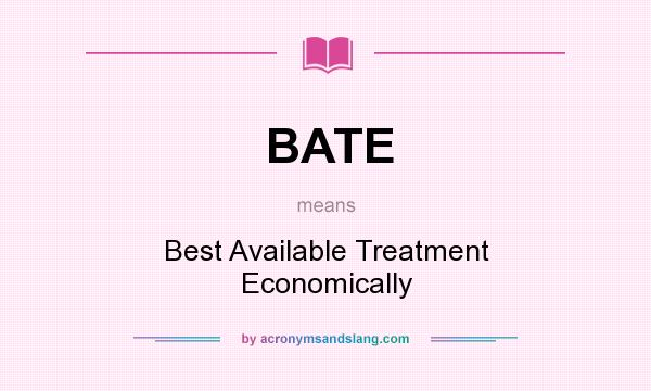 What does BATE mean? It stands for Best Available Treatment Economically