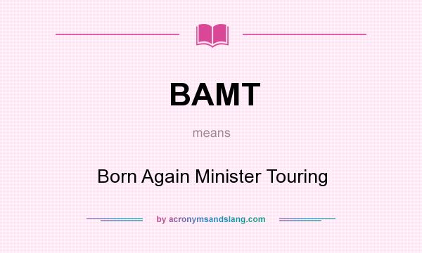 What does BAMT mean? It stands for Born Again Minister Touring