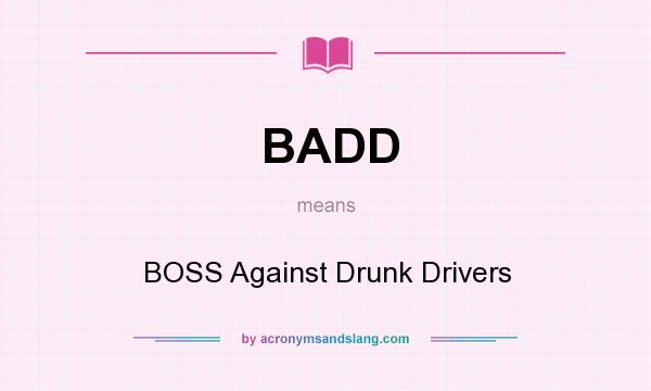 What does BADD mean? It stands for BOSS Against Drunk Drivers