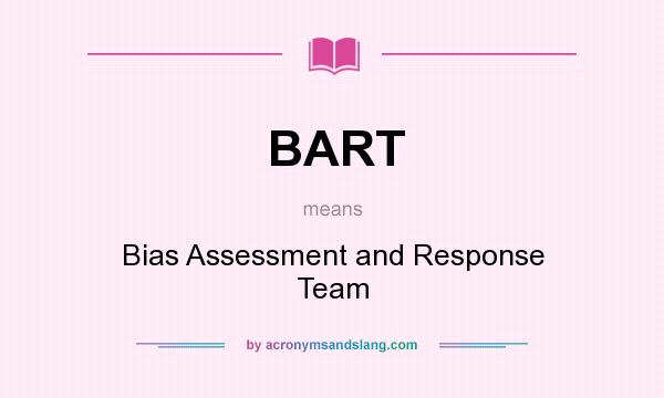 What does BART mean? It stands for Bias Assessment and Response Team