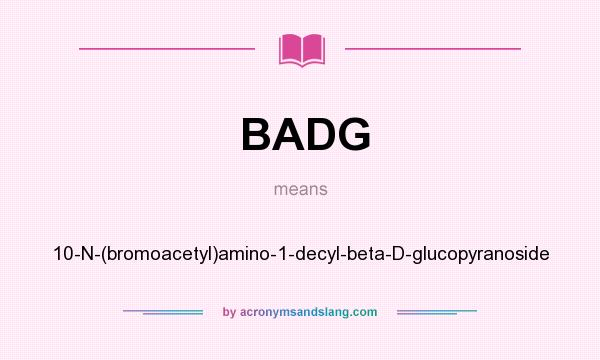 What does BADG mean? It stands for 10-N-(bromoacetyl)amino-1-decyl-beta-D-glucopyranoside