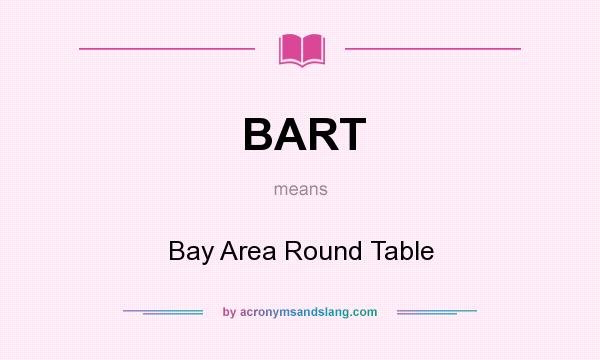 What does BART mean? It stands for Bay Area Round Table