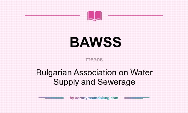 What does BAWSS mean? It stands for Bulgarian Association on Water Supply and Sewerage