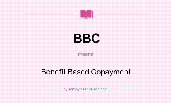 What does BBC mean? It stands for Benefit Based Copayment