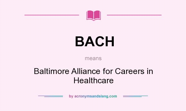 What does BACH mean? It stands for Baltimore Alliance for Careers in Healthcare