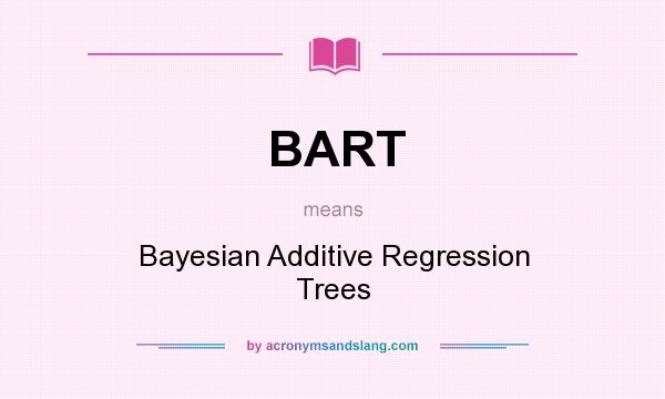 What does BART mean? It stands for Bayesian Additive Regression Trees