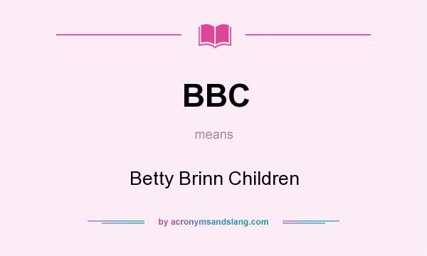 What does BBC mean? It stands for Betty Brinn Children