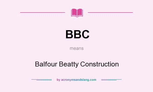 What does BBC mean? It stands for Balfour Beatty Construction