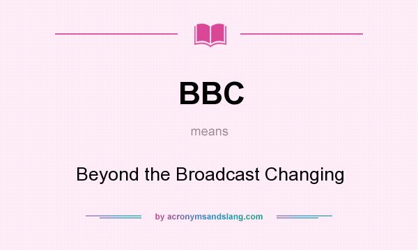 What does BBC mean? It stands for Beyond the Broadcast Changing